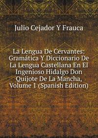La Lengua De Cervantes: Gramatica Y Diccionario De La Lengua Castellana En El Ingenioso Hidalgo Don Quijote De La Mancha, Volume 1 (Spanish Edition)