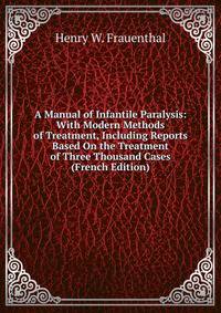 A Manual of Infantile Paralysis: With Modern Methods of Treatment, Including Reports Based On the Treatment of Three Thousand Cases (French Edition)