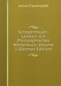 Schopenhauer-Lexikon: Ein Philosophisches Worterbuch, Volume 1 (German Edition)