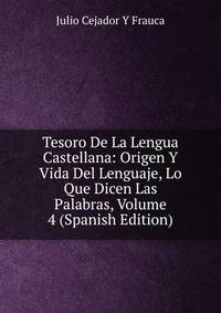 Tesoro De La Lengua Castellana: Origen Y Vida Del Lenguaje, Lo Que Dicen Las Palabras, Volume 4 (Spanish Edition)