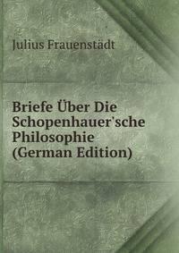 Briefe ?ber Die Schopenhauer'sche Philosophie (German Edition)