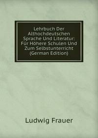 Lehrbuch Der Althochdeutschen Sprache Und Literatur: Fur Hohere Schulen Und Zum Selbstunterricht (German Edition)