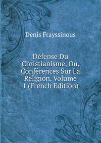 Defense Du Christianisme, Ou, Conferences Sur La Religion, Volume 1 (French Edition)