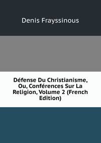Defense Du Christianisme, Ou, Conferences Sur La Religion, Volume 2 (French Edition)