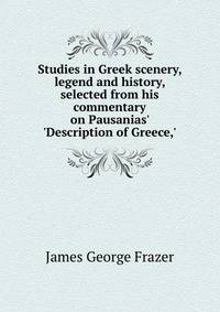 Studies in Greek scenery, legend and history, selected from his commentary on Pausanias' 'Description of Greece,'