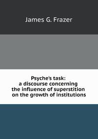 Psyche's task: a discourse concerning the influence of superstition on the growth of institutions