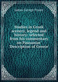 Studies in Greek scenery, legend and history: selected from his commentary on Pausanias' 'Description of Greece'