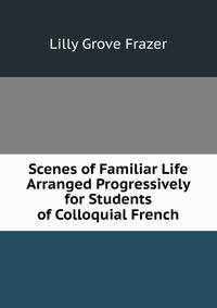 Scenes of Familiar Life Arranged Progressively for Students of Colloquial French