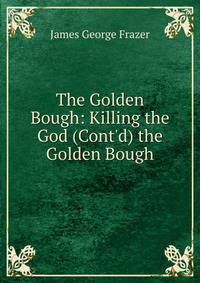 The Golden Bough: Killing the God (Cont'd) the Golden Bough
