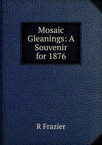 Mosaic Gleanings: A Souvenir for 1876