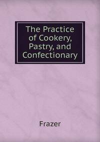 The Practice of Cookery, Pastry, and Confectionary