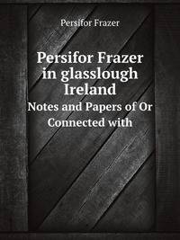 Persifor Frazer in glasslough Ireland. Notes and Papers of Or Connected with