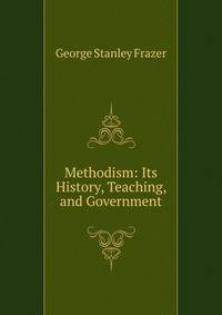 Methodism: Its History, Teaching, and Government