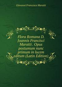 Flora Romana D. Joannis Francisci Maratti . Opus postumum nunc primum in lucem editum (Latin Edition)