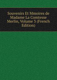 Souvenirs Et Mmoires de Madame La Comtesse Merlin, Volume 3 (French Edition)