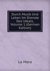 Durch Musik Und Leben Im Dienste Des Ideals, Volume 1 (German Edition)