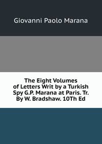 The Eight Volumes of Letters Writ by a Turkish Spy G.P. Marana at Paris. Tr. By W. Bradshaw. 10Th Ed