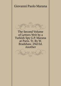 The Second Volume of Letters Writ by a Turkish Spy G.P. Marana at Paris. Tr. By W. Bradshaw. 2Nd Ed. Another