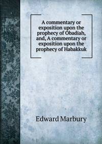 A commentary or exposition upon the prophecy of Obadiah, and, A commentary or exposition upon the prophecy of Habakkuk