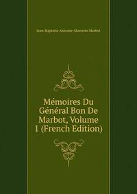 Memoires Du General Bon De Marbot, Volume 1 (French Edition)