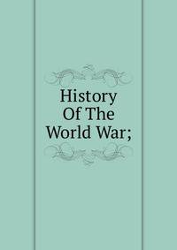 History Of The World War;