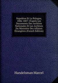 Napol?on Et La Pologne, 1806-1807: D'apr?s Les Documents Des Archives Nationales Et Les Archives Du Minist?re Des Affaires ?trang?res (French Edition)