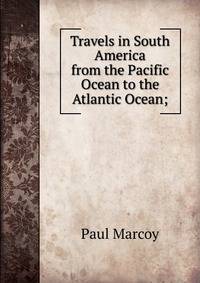 Travels in South America from the Pacific Ocean to the Atlantic Ocean;