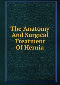 The Anatomy And Surgical Treatment Of Hernia