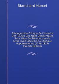 Bibliographie Critique De L'histoire Des Routes Des Alpes Occidentales Sous L'?tat De Pi?mont-savoie (xviie-xviie Si?cles) Et A L'?poque Napol?onienne (1796-1815) (French Edition)