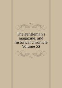 The gentleman's magazine, and historical chronicle Volume 53