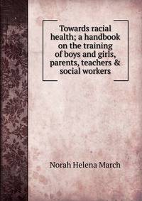 Towards racial health; a handbook on the training of boys and girls, parents, teachers &amp; social workers