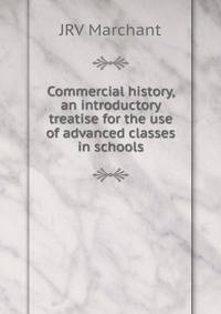 Commercial history, an introductory treatise for the use of advanced classes in schools