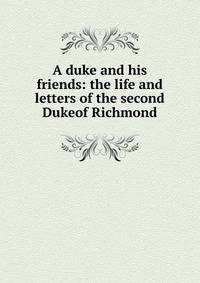 A duke and his friends: the life and letters of the second Dukeof Richmond