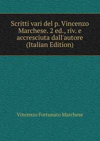 Scritti vari del p. Vincenzo Marchese. 2 ed., riv. e accresciuta dall'autore (Italian Edition)