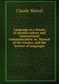 Language as a means of mental culture and international communication: or, Manual of the teacher, and the learner of languages