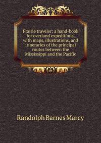 Prairie traveler: a hand-book for overland expeditions, with maps, illustrations, and itineraries of the principal routes between the Mississippi and the Pacific