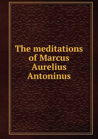 The meditations of Marcus Aurelius Antoninus