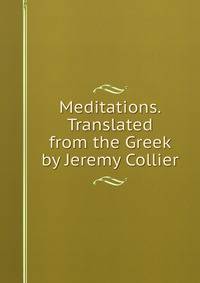 Meditations. Translated from the Greek by Jeremy Collier