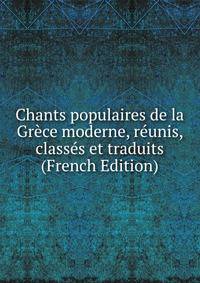 Chants populaires de la Grece moderne, reunis, classes et traduits (French Edition)