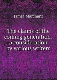 The claims of the coming generation: a consideration by various writers