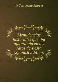 Menudencias historiales que iba apuntando en los ratos de siesta (Spanish Edition)
