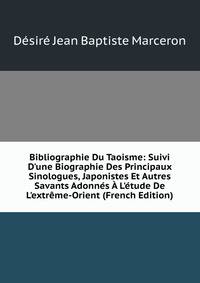 Bibliographie Du Taoisme: Suivi D'une Biographie Des Principaux Sinologues, Japonistes Et Autres Savants Adonn?s ? L'?tude De L'extr?me-Orient (French Edition)
