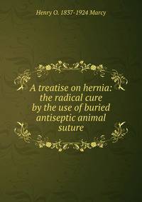 A treatise on hernia: the radical cure by the use of buried antiseptic animal suture