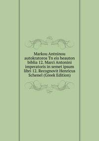 Markou Antninou autokratoros Tn eis heauton biblia 12. Marci Antonini imperatoris in semet ipsum libri 12. Recognovit Henricus Schenel (Greek Edition)