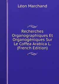 Recherches Organographiques Et Organogeniques Sur Le Coffea Arabica L. (French Edition)