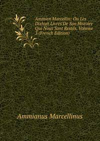 Ammien Marcellin: Ou Les Dixhuit Livres De Son Histoire Qui Nous Sont Restes, Volume 3 (French Edition)