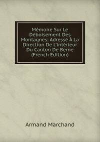 M?moire Sur Le D?boisement Des Montagnes: Adress? ? La Direction De L'int?rieur Du Canton De Berne (French Edition)