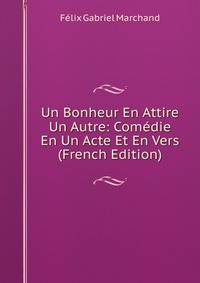 Un Bonheur En Attire Un Autre: Comedie En Un Acte Et En Vers (French Edition)