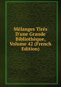 M?langes Tir?s D'une Grande Biblioth?que, Volume 42 (French Edition)