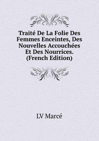 Traite De La Folie Des Femmes Enceintes, Des Nouvelles Accouchees Et Des Nourrices. (French Edition)